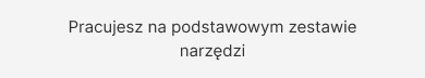 Pracujesz na podstawowym zestawie narzędzi